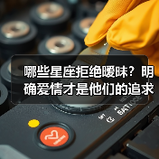 哪些星座拒绝暧昧？明确爱情才是他们的追求（图2）