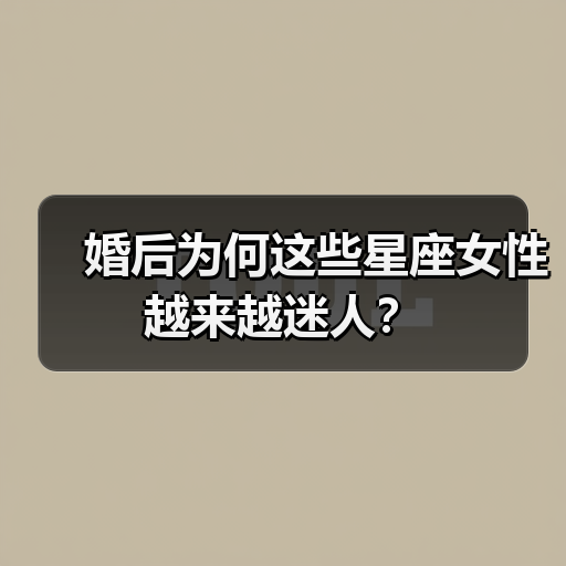 婚后为何这些星座女性越来越迷人？（图4）