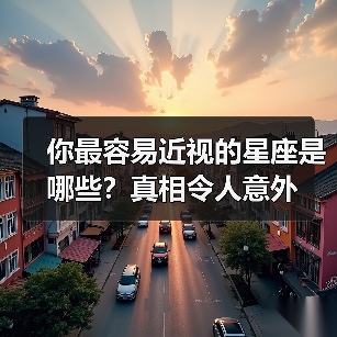 你最容易近视的星座是哪些？真相令人意外（图1）