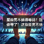 星座男不值得等待？别傻等了！这些星男不值得你付出时间（图1）