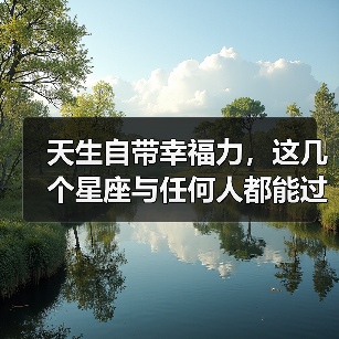 天生自带幸福力，这几个星座与任何人都能过上和谐生活（图4）