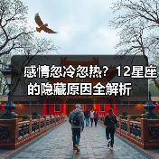 感情忽冷忽热？12星座的隐藏原因全解析（图1）