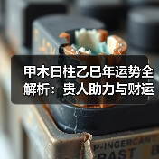 甲木日柱乙巳年运势全解析：贵人助力与财运挑战（图1）