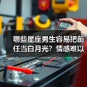 哪些星座男生容易把前任当白月光？情感难以放下真相曝光（图3）