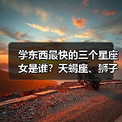 学东西最快的三个星座女是谁？天蝎座、狮子座、摩羯座解析（图1）