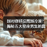 越对你好反而越冷漠？揭秘五大星座男生的真实心理（图4）