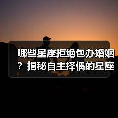 哪些星座拒绝包办婚姻?揭秘自主择偶的星座(图2) 哪些星座拒绝包办婚姻?揭秘自主择偶的星座(图2)