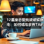12星座恋爱挑战破解指南:如何精准拿捏TA的心?(图4) 12星座恋爱挑战破解指南:如何精准拿捏TA的心?(图4)
