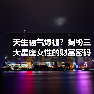 天生福气爆棚？揭秘三大星座女性的财富密码（图2）