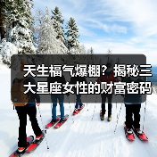 天生福气爆棚？揭秘三大星座女性的财富密码（图4）