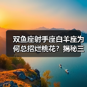 双鱼座射手座白羊座为何总招烂桃花?揭秘三大星座的恋爱雷区(图3) 双鱼座射手座白羊座为何总招烂桃花?揭秘三大星座的恋爱雷区(图3)