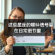 这些星座的暧昧信号藏在日常细节里（图2）