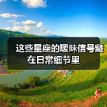 这些星座的暧昧信号藏在日常细节里（图1）