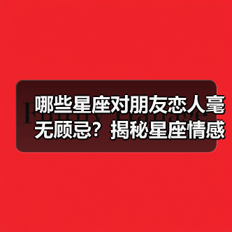 哪些星座对朋友恋人毫无顾忌？揭秘星座情感行为真相（图1）