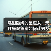 嘴甜撒娇的星座女：天秤座双鱼座如何让男友心甘情愿（图2）