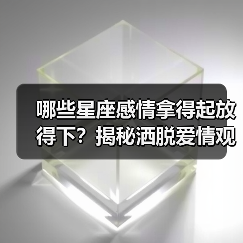 哪些星座感情拿得起放得下?揭秘洒脱爱情观(图3) 哪些星座感情拿得起放得下?揭秘洒脱爱情观(图3)