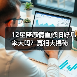 12星座感情重修旧好几率大吗？真相大揭秘（图1）