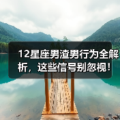 12星座男渣男行为全解析，这些信号别忽视！（图4）