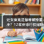 处女座竟是最难被撩星座?12星座排行榜揭晓(图3) 处女座竟是最难被撩星座?12星座排行榜揭晓(图3)