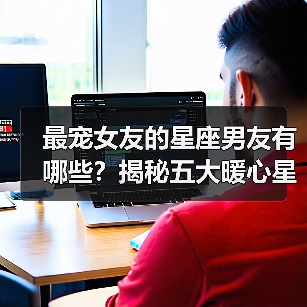 最宠女友的星座男友有哪些？揭秘五大暖心星座（图4）