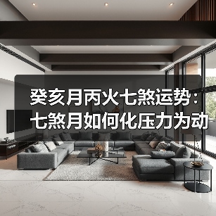 癸亥月丙火七煞运势:七煞月如何化压力为动力?(图1) 癸亥月丙火七煞运势:七煞月如何化压力为动力?(图1)