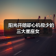 阳光开朗却心机极少的三大星座女(图1) 阳光开朗却心机极少的三大星座女(图1)
