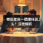 哪些星座一搞暧昧就上头?深度解析(图1) 哪些星座一搞暧昧就上头?深度解析(图1)