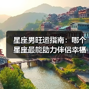星座男旺运指南：哪个星座最能助力伴侣幸福？（图3）
