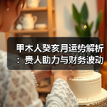 甲木人癸亥月运势解析:贵人助力与财务波动如何应对?(图1) 甲木人癸亥月运势解析:贵人助力与财务波动如何应对?(图1)