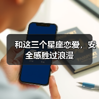 和这三个星座恋爱,安全感胜过浪漫(图4) 和这三个星座恋爱,安全感胜过浪漫(图4)