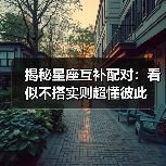 揭秘星座互补配对:看似不搭实则超懂彼此(图4) 揭秘星座互补配对:看似不搭实则超懂彼此(图4)