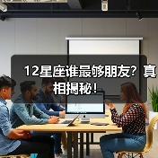 12星座谁最够朋友？真相揭秘！（图2）
