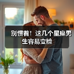 别惯着!这几个星座男生容易变脸(图3) 别惯着!这几个星座男生容易变脸(图3)