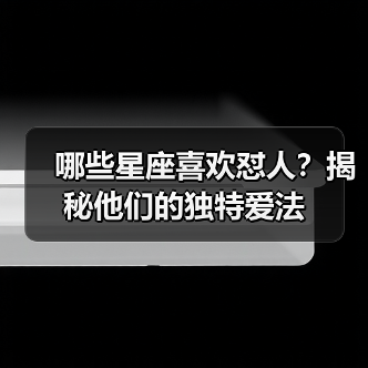 哪些星座喜欢怼人?揭秘他们的独特爱法(图4) 哪些星座喜欢怼人?揭秘他们的独特爱法(图4)
