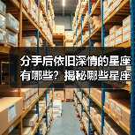 分手后依旧深情的星座有哪些?揭秘哪些星座默默爱着你(图1) 分手后依旧深情的星座有哪些?揭秘哪些星座默默爱着你(图1)