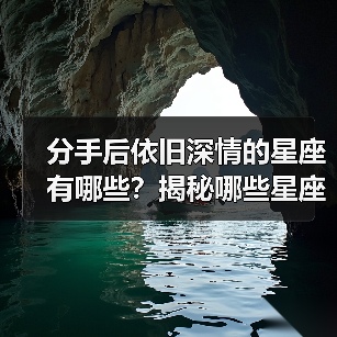 分手后依旧深情的星座有哪些?揭秘哪些星座默默爱着你(图2) 分手后依旧深情的星座有哪些?揭秘哪些星座默默爱着你(图2)