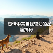 感情中常自我较劲的星座揭秘(图2) 感情中常自我较劲的星座揭秘(图2)