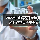 2022年结婚避开大煞月,避开这些日子更稳妥?(图3) 2022年结婚避开大煞月,避开这些日子更稳妥?(图3)