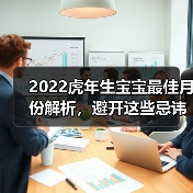 2022虎年生宝宝最佳月份解析,避开这些忌讳(图2) 2022虎年生宝宝最佳月份解析,避开这些忌讳(图2)