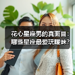 花心星座男的真面目:哪些星座最爱玩暧昧?(图4) 花心星座男的真面目:哪些星座最爱玩暧昧?(图4)