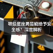 哪些星座男最能给予安全感?深度解析(图2) 哪些星座男最能给予安全感?深度解析(图2)