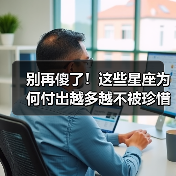 别再傻了!这些星座为何付出越多越不被珍惜?(图3) 别再傻了!这些星座为何付出越多越不被珍惜?(图3)