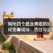 揭秘四个星座男婚后如何宠妻成瘾:责任与温柔并存(图4) 揭秘四个星座男婚后如何宠妻成瘾:责任与温柔并存(图4)
