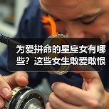 为爱拼命的星座女有哪些?这些女生敢爱敢恨让人害怕(图4) 为爱拼命的星座女有哪些?这些女生敢爱敢恨让人害怕(图4)