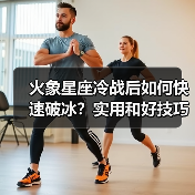 火象星座冷战后如何快速破冰?实用和好技巧(图3) 火象星座冷战后如何快速破冰?实用和好技巧(图3)