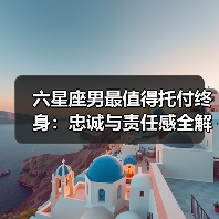 六星座男最值得托付终身:忠诚与责任感全解析(图2) 六星座男最值得托付终身:忠诚与责任感全解析(图2)
