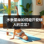 水象星座如何避开爱错人的雷区?(图4) 水象星座如何避开爱错人的雷区?(图4)