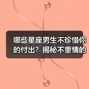 哪些星座男生不珍惜你的付出?揭秘不重情的星象特征(图1) 哪些星座男生不珍惜你的付出?揭秘不重情的星象特征(图1)