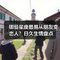 哪些星座最易从朋友变恋人?日久生情盘点(图2) 哪些星座最易从朋友变恋人?日久生情盘点(图2)