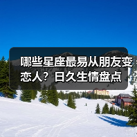 哪些星座最易从朋友变恋人?日久生情盘点(图1) 哪些星座最易从朋友变恋人?日久生情盘点(图1)